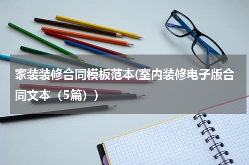 家装装修合同模板范本(室内装修电子版合同文本（5篇）)