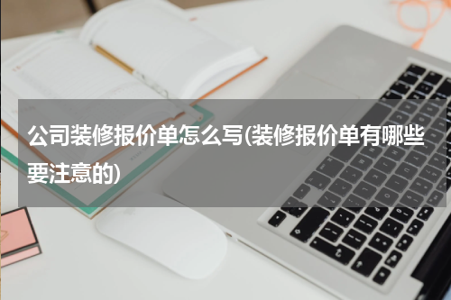 公司装修报价单怎么写(装修报价单有哪些要注意的)