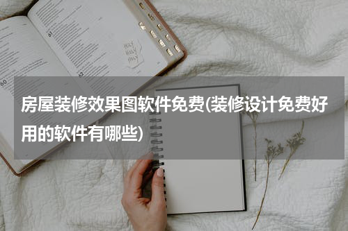 房屋装修效果图软件免费(装修设计免费好用的软件有哪些)