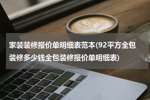 家装装修报价单明细表范本(92平方全包装修多少钱全包装修报价单明细表)