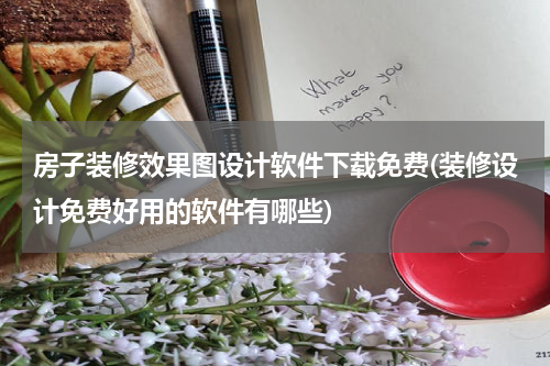 房子装修效果图设计软件下载免费(装修设计免费好用的软件有哪些)