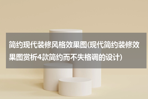 简约现代装修风格效果图(现代简约装修效果图赏析4款简约而不失格调的设计)