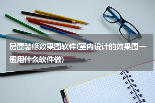 房屋装修效果图软件(室内设计的效果图一般用什么软件做)