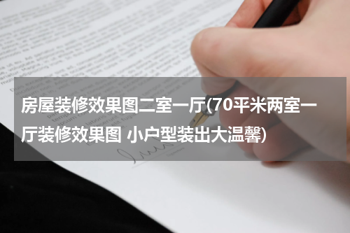 房屋装修效果图二室一厅(70平米两室一厅装修效果图 小户型装出大温馨)