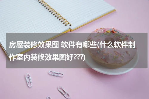 房屋装修效果图 软件有哪些(什么软件制作室内装修效果图好???)