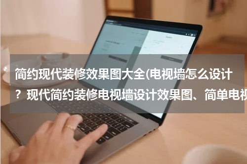 简约现代装修效果图大全(电视墙怎么设计？现代简约装修电视墙设计效果图、简单电视墙设计图、家居电视墙设计图纸！)