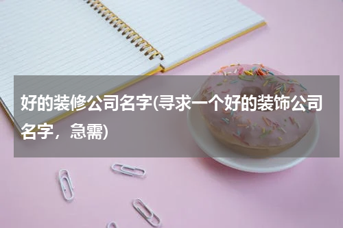 好的装修公司名字(寻求一个好的装饰公司名字，急需)