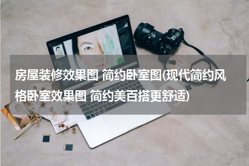房屋装修效果图 简约卧室图(现代简约风格卧室效果图 简约美百搭更舒适)
