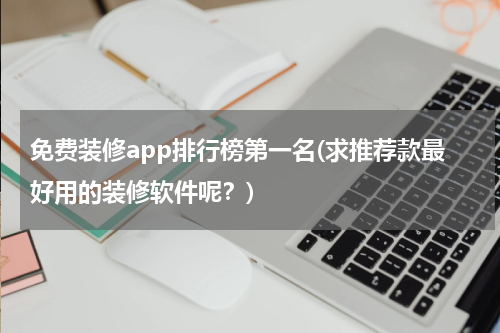 免费装修app排行榜第一名(求推荐款最好用的装修软件呢？)