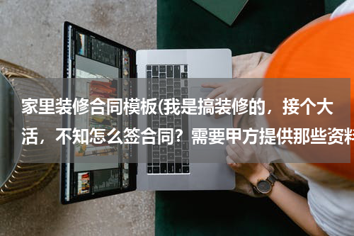 家里装修合同模板(我是搞装修的，接个大活，不知怎么签合同？需要甲方提供那些资料？求高手)