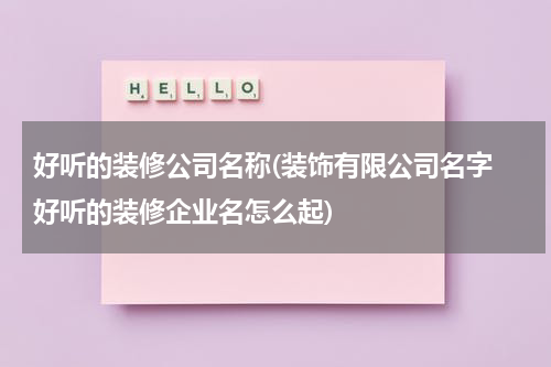 好听的装修公司名称(装饰有限公司名字 好听的装修企业名怎么起)