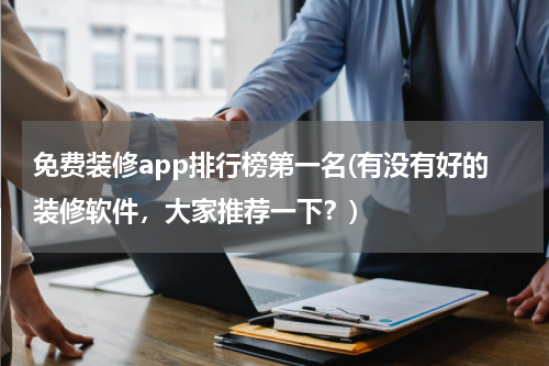 免费装修app排行榜第一名(有没有好的装修软件，大家推荐一下？)