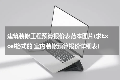 建筑装修工程预算报价表范本图片(求Excel格式的 室内装修预算报价详细表)