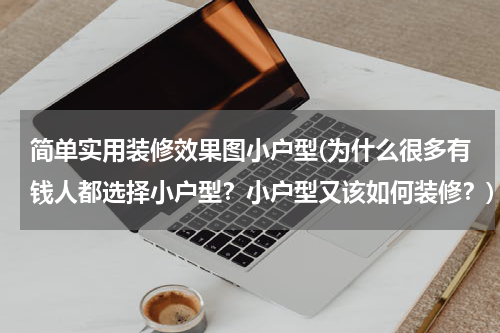 简单实用装修效果图小户型(为什么很多有钱人都选择小户型？小户型又该如何装修？)