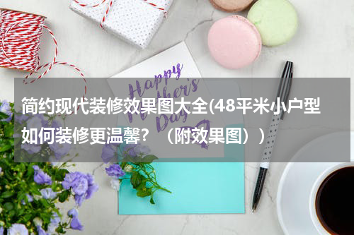 简约现代装修效果图大全(48平米小户型如何装修更温馨？（附效果图）)