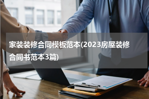家装装修合同模板范本(2023房屋装修合同书范本3篇)