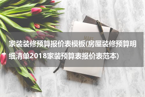 家装装修预算报价表模板(房屋装修预算明细清单2018家装预算表报价表范本)