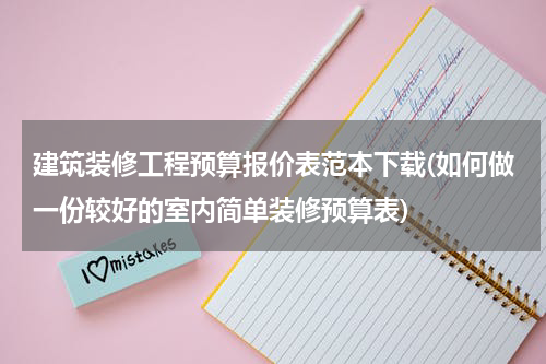 建筑装修工程预算报价表范本下载(如何做一份较好的室内简单装修预算表)