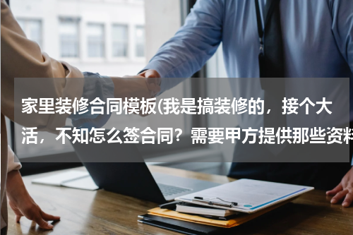 家里装修合同模板(我是搞装修的，接个大活，不知怎么签合同？需要甲方提供那些资料？求高手)