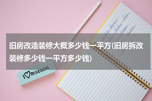 旧房改造装修大概多少钱一平方(旧房拆改装修多少钱一平方多少钱)