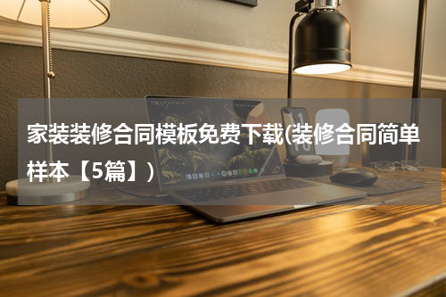 家装装修合同模板免费下载(装修合同简单样本【5篇】)