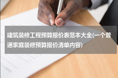 建筑装修工程预算报价表范本大全(一个普通家庭装修预算报价清单内容)