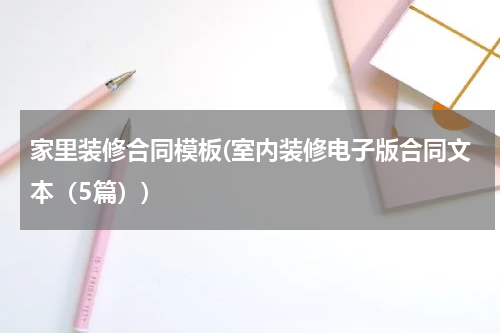 家里装修合同模板(室内装修电子版合同文本（5篇）)