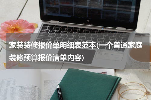 家装装修报价单明细表范本(一个普通家庭装修预算报价清单内容)