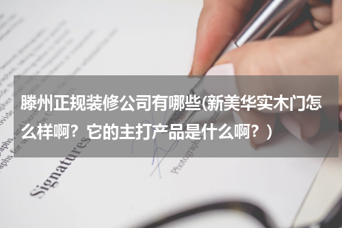 滕州正规装修公司有哪些(新美华实木门怎么样啊？它的主打产品是什么啊？)