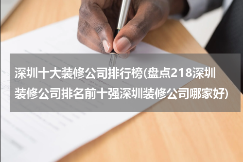 深圳十大装修公司排行榜(盘点218深圳装修公司排名前十强深圳装修公司哪家好)