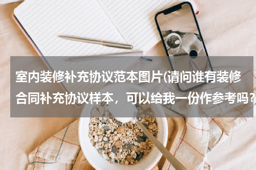 室内装修补充协议范本图片(请问谁有装修合同补充协议样本，可以给我一份作参考吗？)
