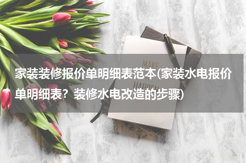 家装装修报价单明细表范本(家装水电报价单明细表？装修水电改造的步骤)