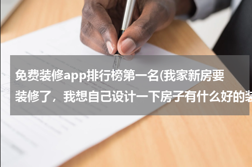 免费装修app排行榜第一名(我家新房要装修了，我想自己设计一下房子有什么好的装修软件可以推荐一下？)