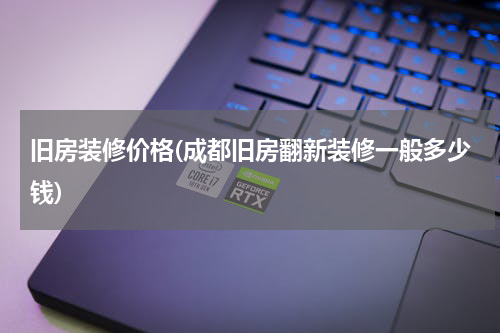 旧房装修价格(成都旧房翻新装修一般多少钱)