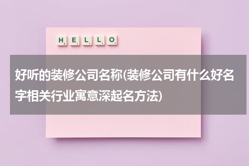 好听的装修公司名称(装修公司有什么好名字相关行业寓意深起名方法)
