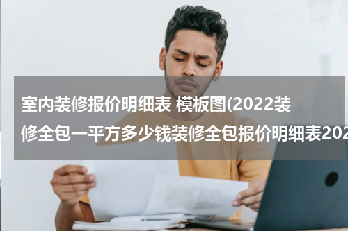 室内装修报价明细表 模板图(2022装修全包一平方多少钱装修全包报价明细表2022)