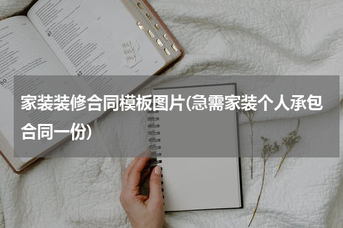 家装装修合同模板图片(急需家装个人承包合同一份)