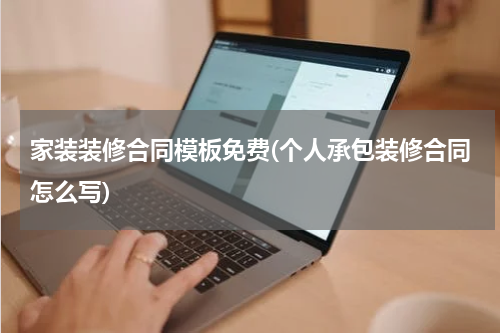 家装装修合同模板免费(个人承包装修合同怎么写)