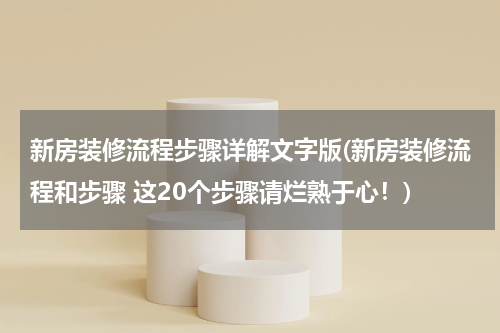 新房装修流程步骤详解文字版(新房装修流程和步骤 这20个步骤请烂熟于心！)