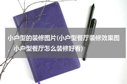 小户型的装修图片(小户型餐厅装修效果图，小户型餐厅怎么装修好看)