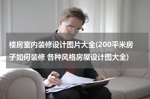楼房室内装修设计图片大全(200平米房子如何装修 各种风格房屋设计图大全)