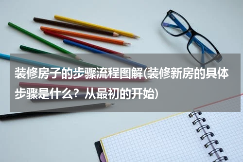 装修房子的步骤流程图解(装修新房的具体步骤是什么？从最初的开始)