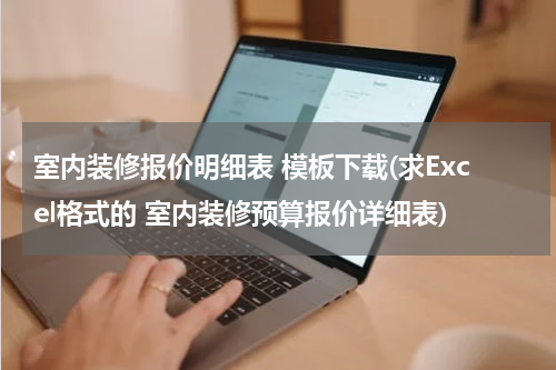 室内装修报价明细表 模板下载(求Excel格式的 室内装修预算报价详细表)