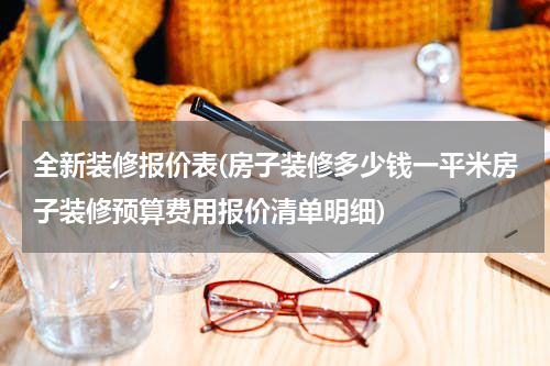 全新装修报价表(房子装修多少钱一平米房子装修预算费用报价清单明细)