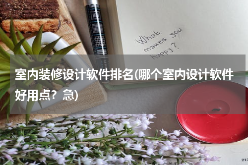 室内装修设计软件排名(哪个室内设计软件好用点？急)