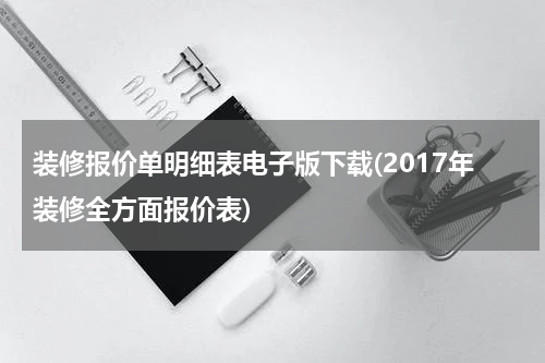 装修报价单明细表电子版下载(2017年装修全方面报价表)