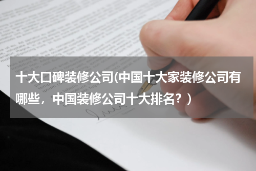十大口碑装修公司(中国十大家装修公司有哪些，中国装修公司十大排名？)