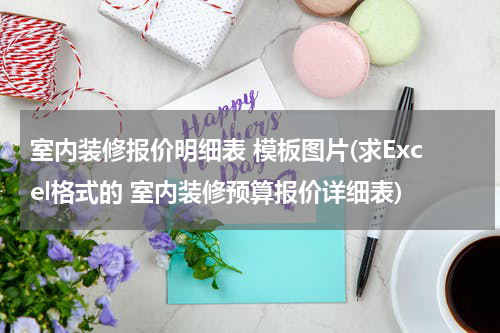 室内装修报价明细表 模板图片(求Excel格式的 室内装修预算报价详细表)