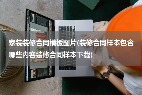 家装装修合同模板图片(装修合同样本包含哪些内容装修合同样本下载)