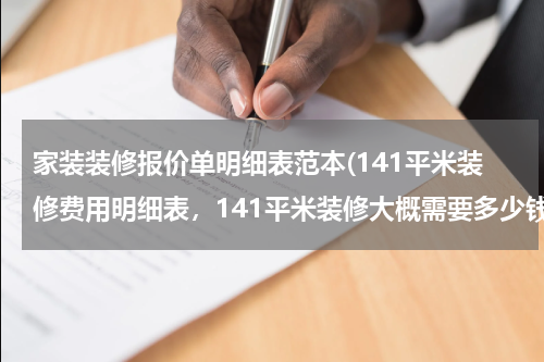 家装装修报价单明细表范本(141平米装修费用明细表，141平米装修大概需要多少钱？)